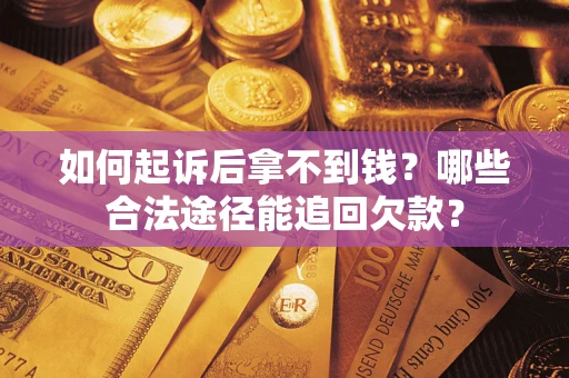 北京如何起诉后拿不到钱？哪些合法途径能追回欠款？