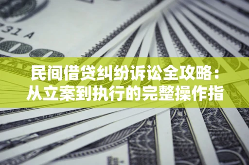 北京民间借贷纠纷诉讼全攻略：从立案到执行的完整操作指南