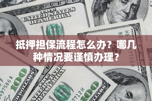 北京抵押担保流程怎么办？哪几种情况要谨慎办理？