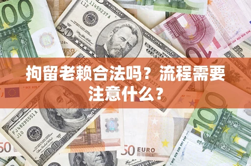 北京拘留老赖合法吗？流程需要注意什么？