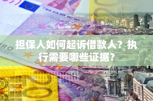 北京担保人如何起诉借款人？执行需要哪些证据？
