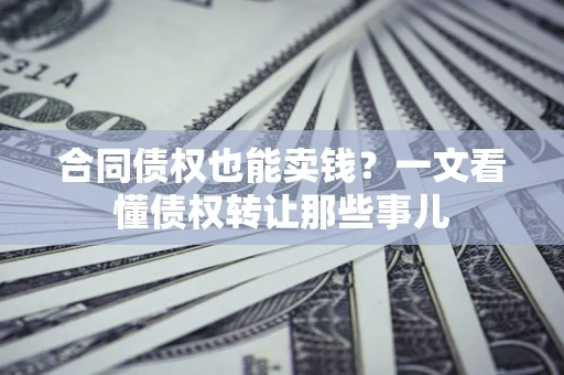 北京合同债权也能卖钱？一文看懂债权转让那些事儿
