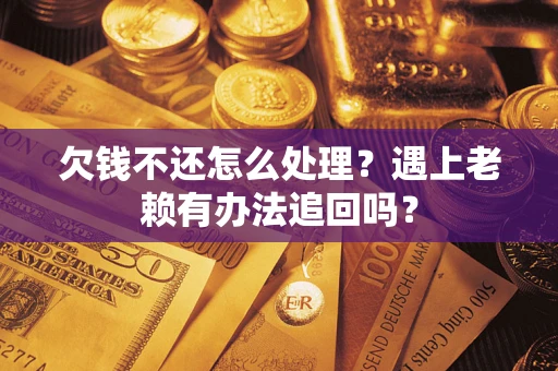 北京欠钱不还怎么处理？遇上老赖有办法追回吗？