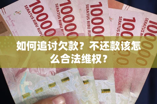 北京如何追讨欠款？不还款该怎么合法维权？