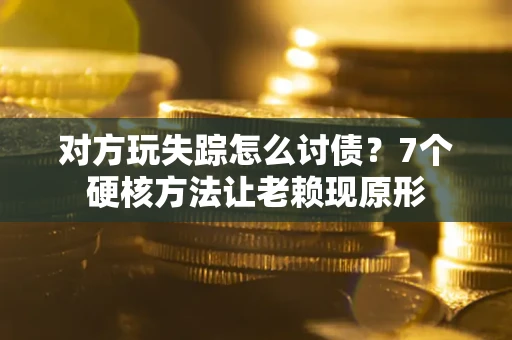 北京对方玩失踪怎么讨债？7个硬核方法让老赖现原形