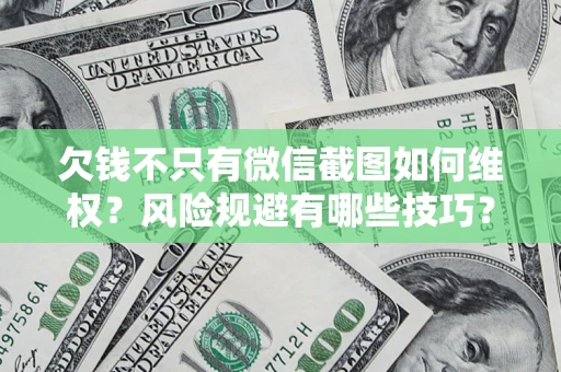 北京欠钱不只有微信截图如何维权？风险规避有哪些技巧？