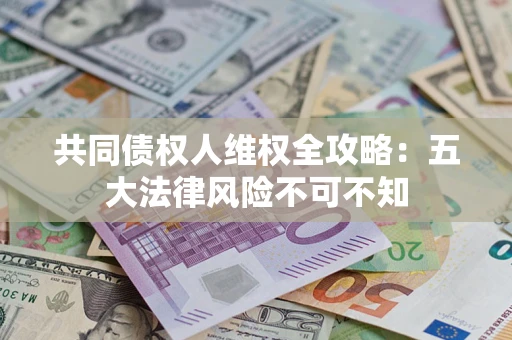 北京共同债权人维权全攻略：五大法律风险不可不知