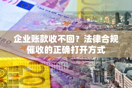 北京企业账款收不回？法律合规催收的正确打开方式