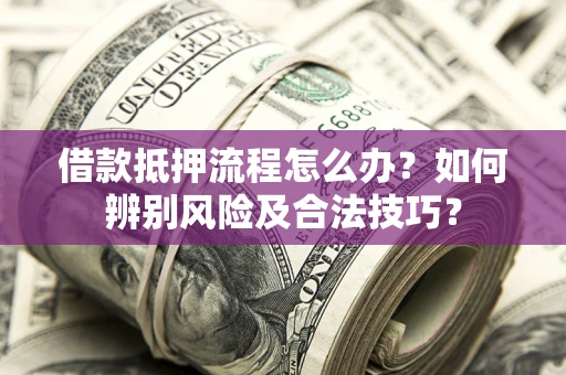 北京借款抵押流程怎么办？如何辨别风险及合法技巧？