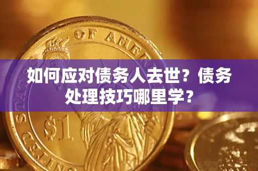 北京如何应对债务人去世？债务处理技巧哪里学？