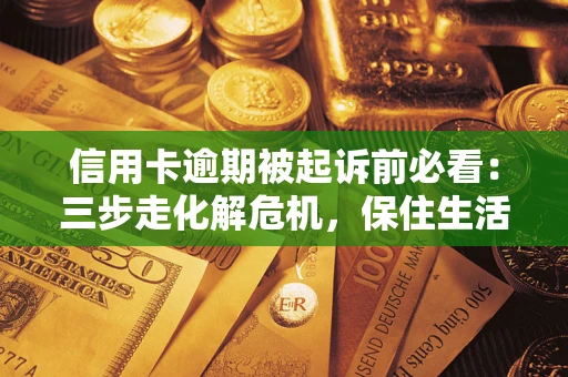 北京信用卡逾期被起诉前必看：三步走化解危机，保住生活尊严