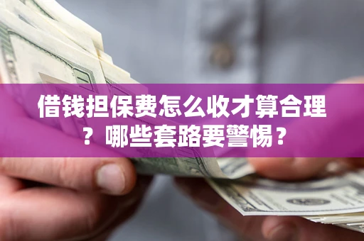北京借钱担保费怎么收才算合理？哪些套路要警惕？