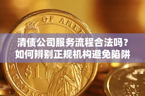 北京清债公司服务流程合法吗？如何辨别正规机构避免陷阱？