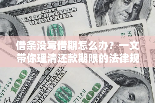 北京借条没写借期怎么办？一文带你理清还款期限的法律规则