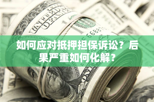 北京如何应对抵押担保诉讼？后果严重如何化解？