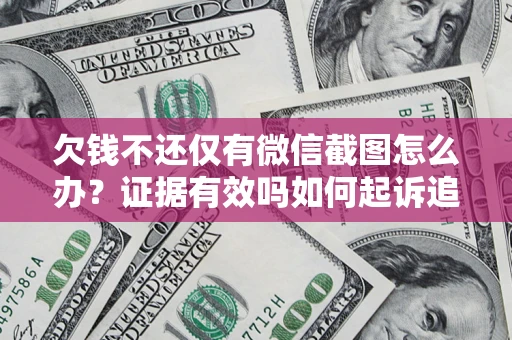 北京欠钱不还仅有微信截图怎么办？证据有效吗如何起诉追回欠款？