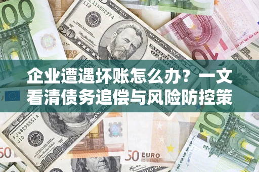 北京企业遭遇坏账怎么办？一文看清债务追偿与风险防控策略
