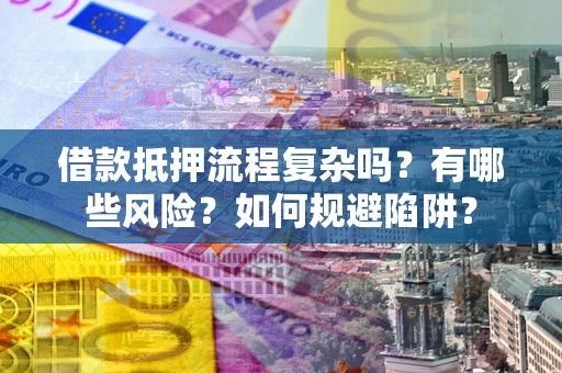 北京借款抵押流程复杂吗？有哪些风险？如何规避陷阱？