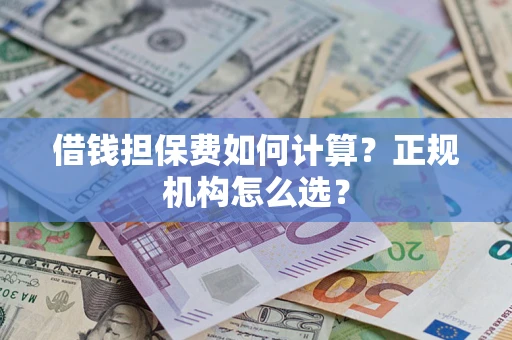 北京借钱担保费如何计算？正规机构怎么选？