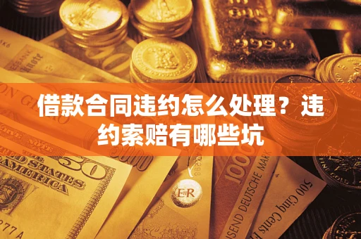 北京借款合同违约怎么处理？违约索赔有哪些坑