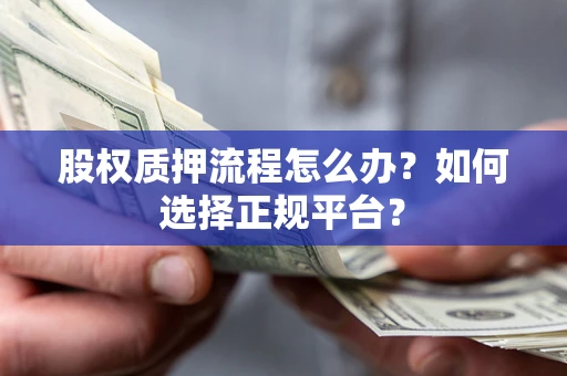 北京股权质押流程怎么办？如何选择正规平台？
