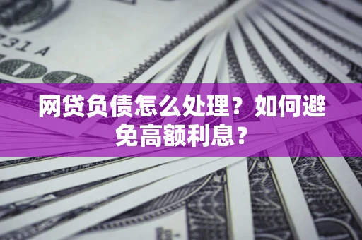 北京网贷负债怎么处理？如何避免高额利息？