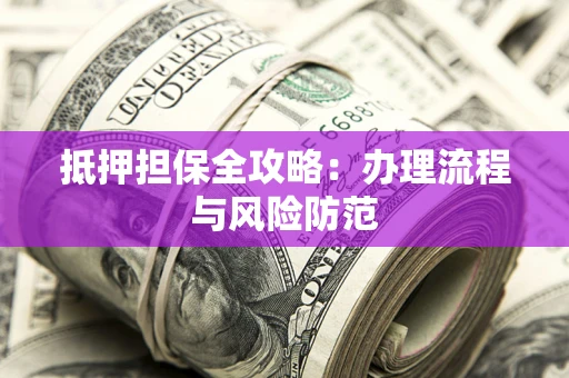 北京抵押担保全攻略：办理流程与风险防范