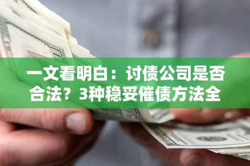 北京一文看明白：讨债公司是否合法？3种稳妥催债方法全解析