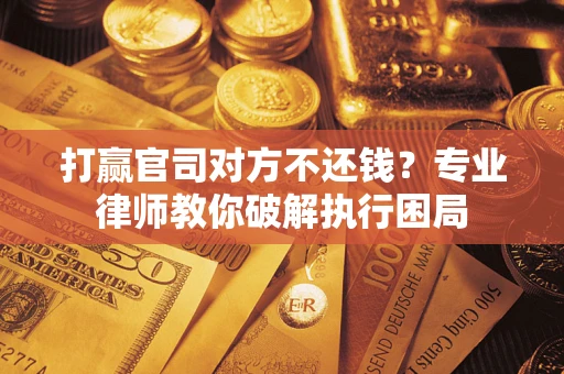 北京打赢官司对方不还钱？专业律师教你破解执行困局