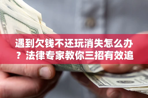 北京遇到欠钱不还玩消失怎么办？法律专家教你三招有效追债！
