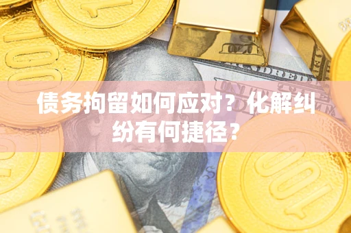 北京债务拘留如何应对？化解纠纷有何捷径？