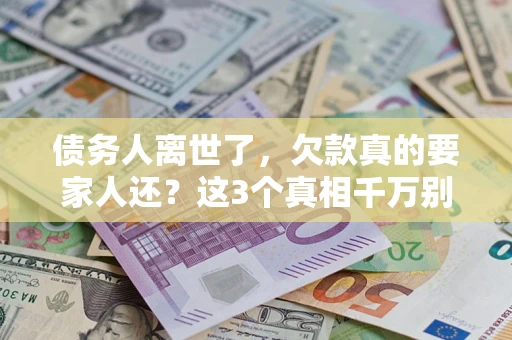 北京债务人离世了，欠款真的要家人还？这3个真相千万别弄错