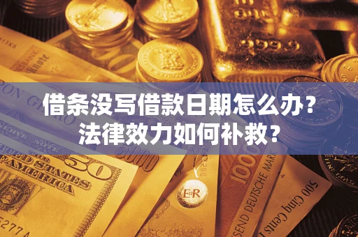 北京借条没写借款日期怎么办?法律效力如何补救? 北京借条没写借款日期怎么办?法律效力如何补救?