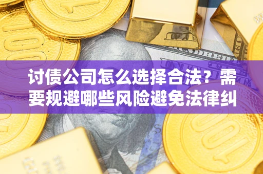 北京讨债公司怎么选择合法？需要规避哪些风险避免法律纠纷？