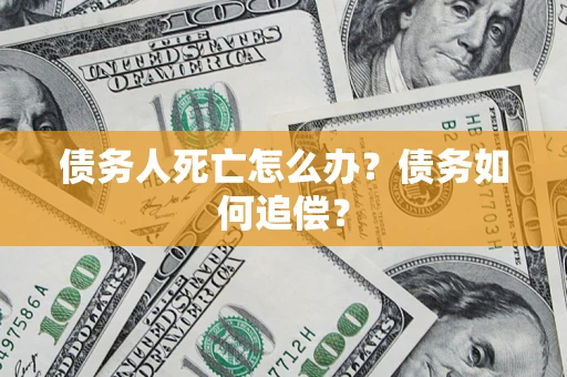 北京债务人死亡怎么办？债务如何追偿？