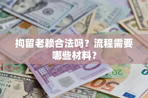 北京拘留老赖合法吗？流程需要哪些材料？