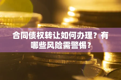 北京合同债权转让如何办理？有哪些风险需警惕？