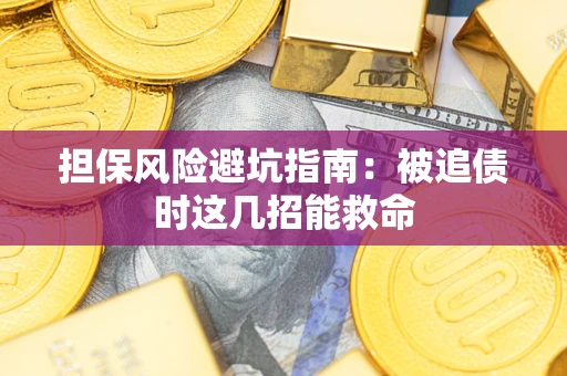 北京担保风险避坑指南：被追债时这几招能救命