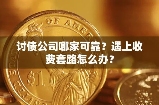 北京讨债公司哪家可靠？遇上收费套路怎么办？