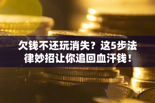 北京欠钱不还玩消失？这5步法律妙招让你追回血汗钱！