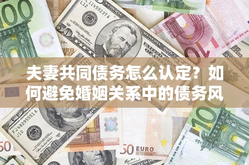 北京夫妻共同债务怎么认定？如何避免婚姻关系中的债务风险？
