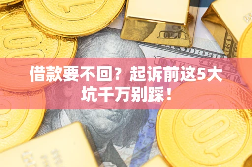 北京借款要不回？起诉前这5大坑千万别踩！