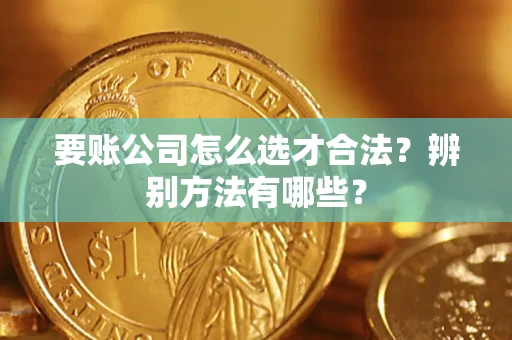 北京要账公司怎么选才合法？辨别方法有哪些？