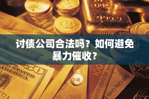 北京讨债公司合法吗？如何避免暴力催收？