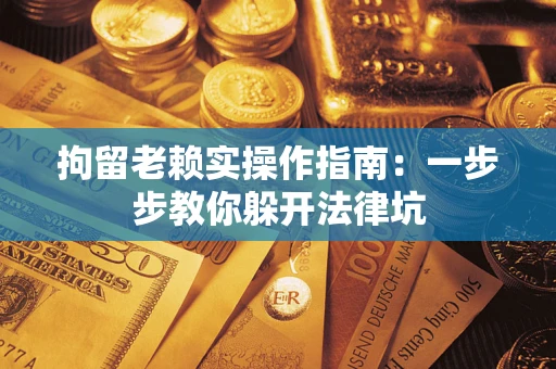 北京拘留老赖实操作指南：一步步教你躲开法律坑