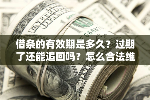 北京借条的有效期是多久？过期了还能追回吗？怎么合法维权？
