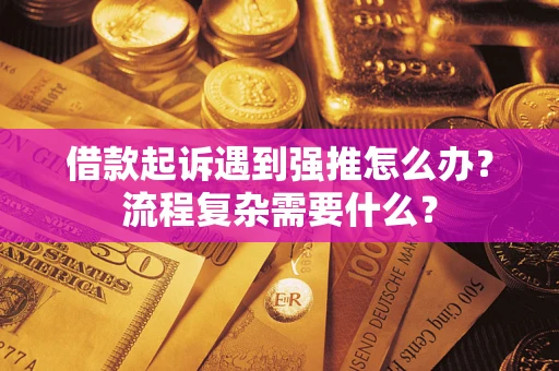 北京借款起诉遇到强推怎么办？流程复杂需要什么？