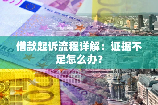 北京借款起诉流程详解：证据不足怎么办？