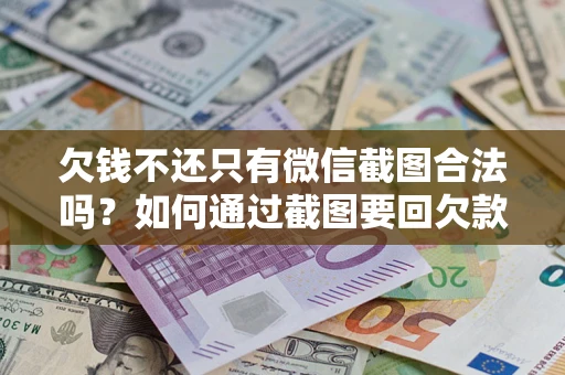 北京欠钱不还只有微信截图合法吗？如何通过截图要回欠款？