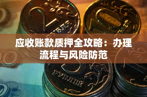 北京应收账款质押全攻略：办理流程与风险防范